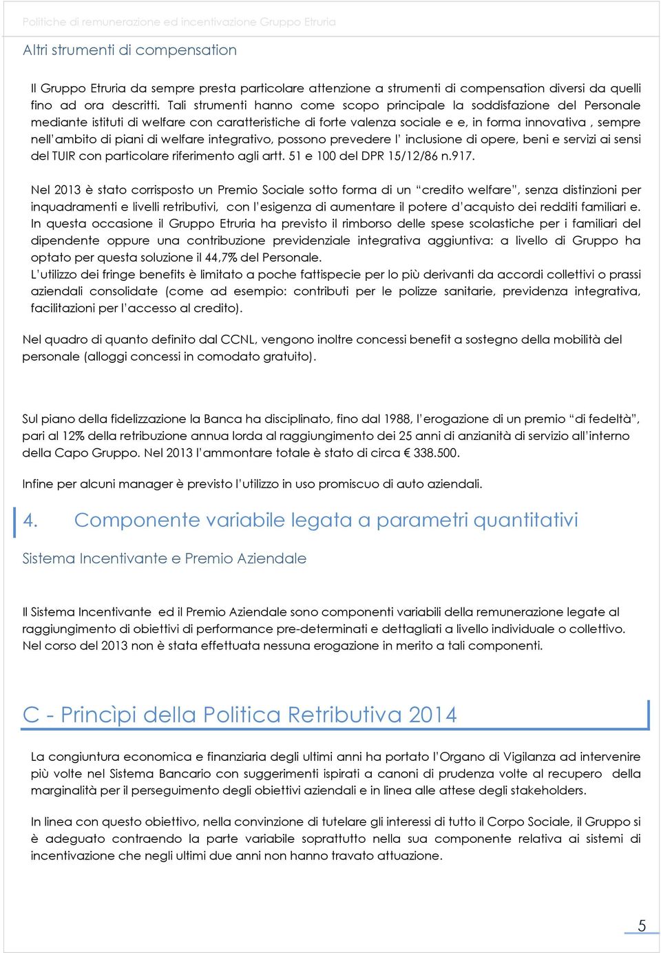 Tali strumenti hanno come scopo principale la soddisfazione del Personale mediante istituti di welfare con caratteristiche di forte valenza sociale e e, in forma innovativa, sempre nell ambito di