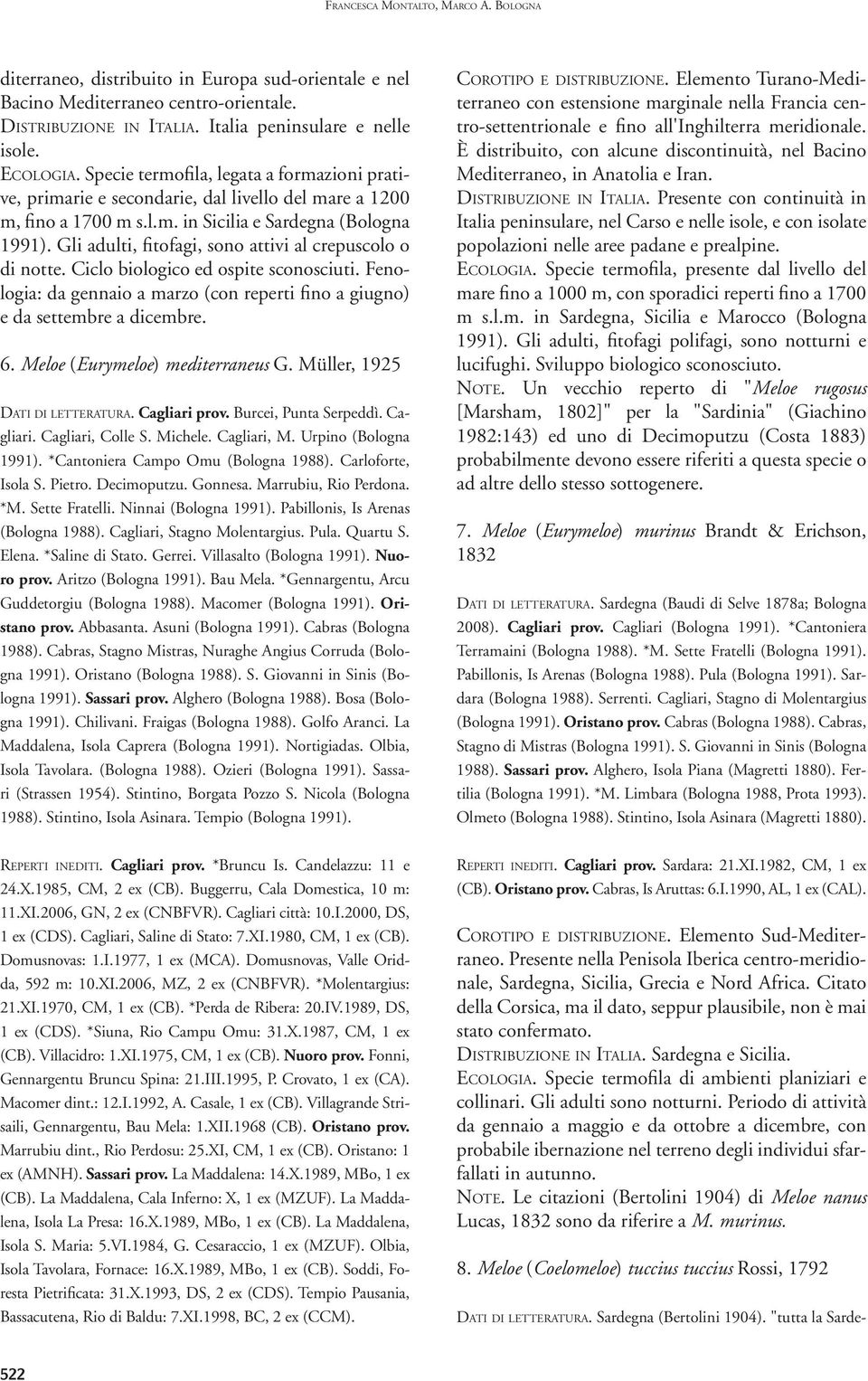 Gli adulti, fitofagi, sono attivi al crepuscolo o di notte. Ciclo biologico ed ospite sconosciuti. Fenologia: da gennaio a marzo (con reperti fino a giugno) e da settembre a dicembre. 6.