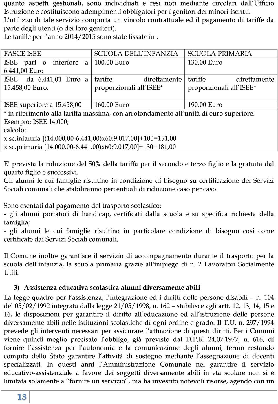 Le tariffe per l anno 2014/2015 sono state fissate in : FASCE ISEE SCUOLA DELL INFANZIA SCUOLA PRIMARIA ISEE pari o inferiore a 100,00 Euro 130,00 Euro 6.441,00 Euro ISEE da 6.