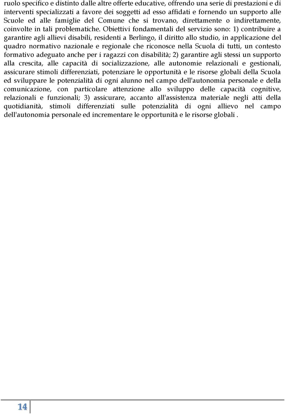 Obiettivi fondamentali del servizio sono: 1) contribuire a garantire agli allievi disabili, residenti a Berlingo, il diritto allo studio, in applicazione del quadro normativo nazionale e regionale