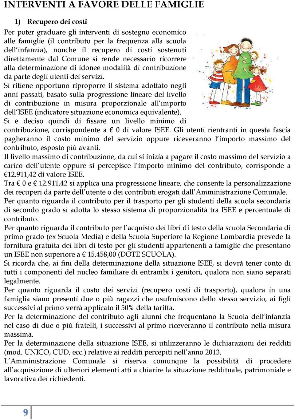 Si ritiene opportuno riproporre il sistema adottato negli anni passati, basato sulla progressione lineare del livello di contribuzione in misura proporzionale all importo dell ISEE (indicatore