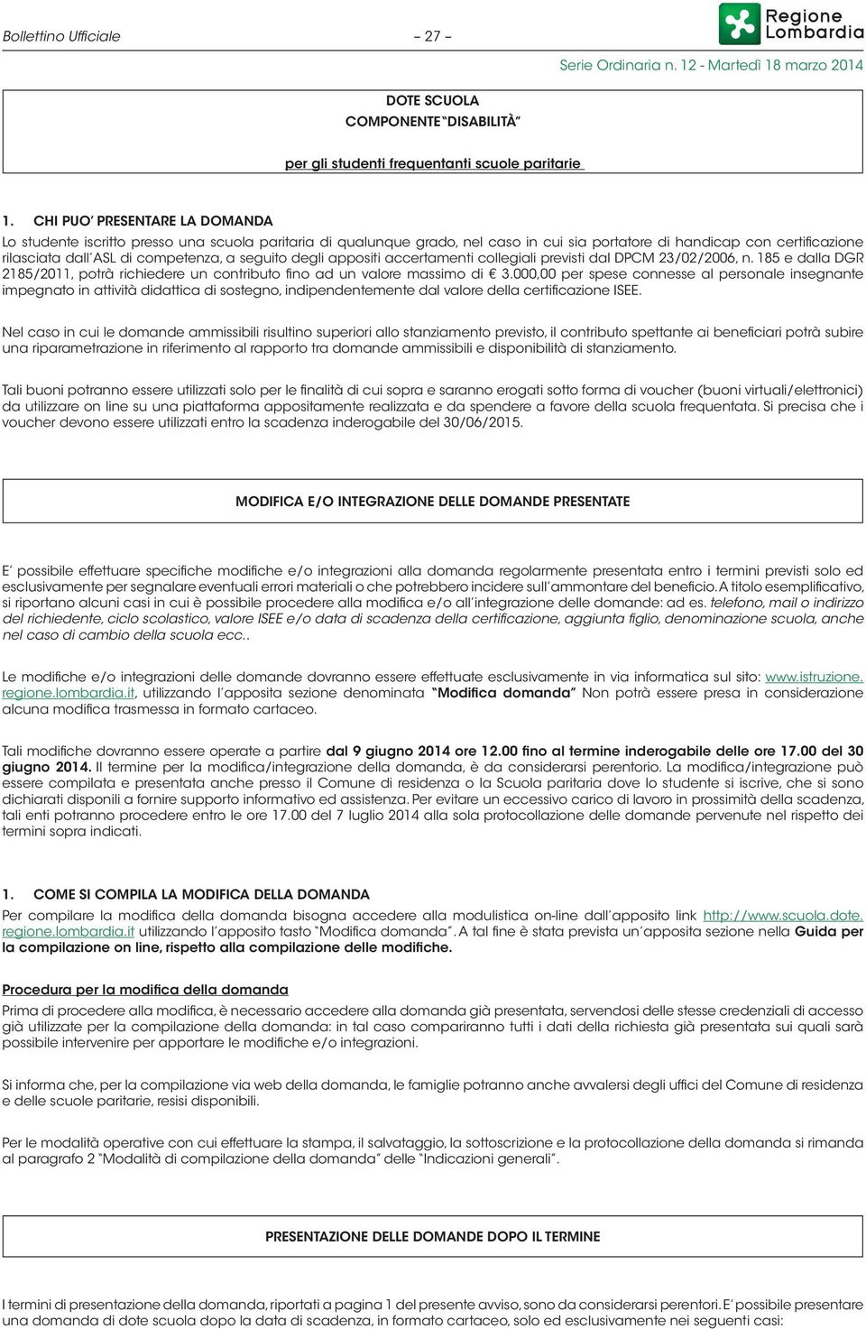 seguito degli appositi accertamenti collegiali previsti dal DPCM 23/02/2006, n. 185 e dalla DGR 2185/2011, potrà richiedere un contributo fino ad un valore massimo di 3.