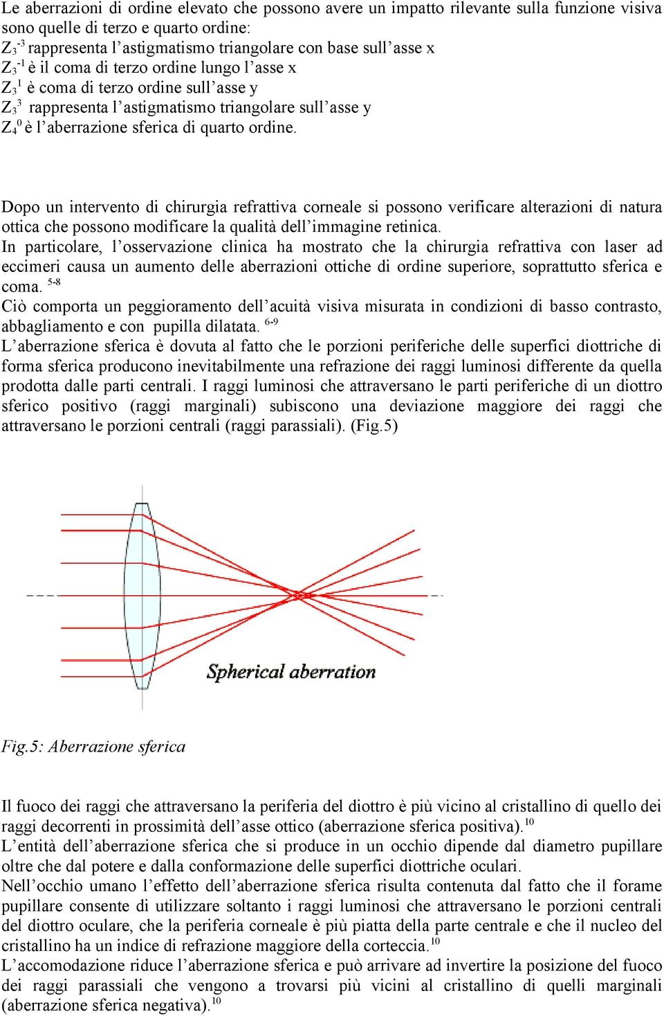 Dopo un intervento di chirurgia refrattiva corneale si possono verificare alterazioni di natura ottica che possono modificare la qualità dell immagine retinica.