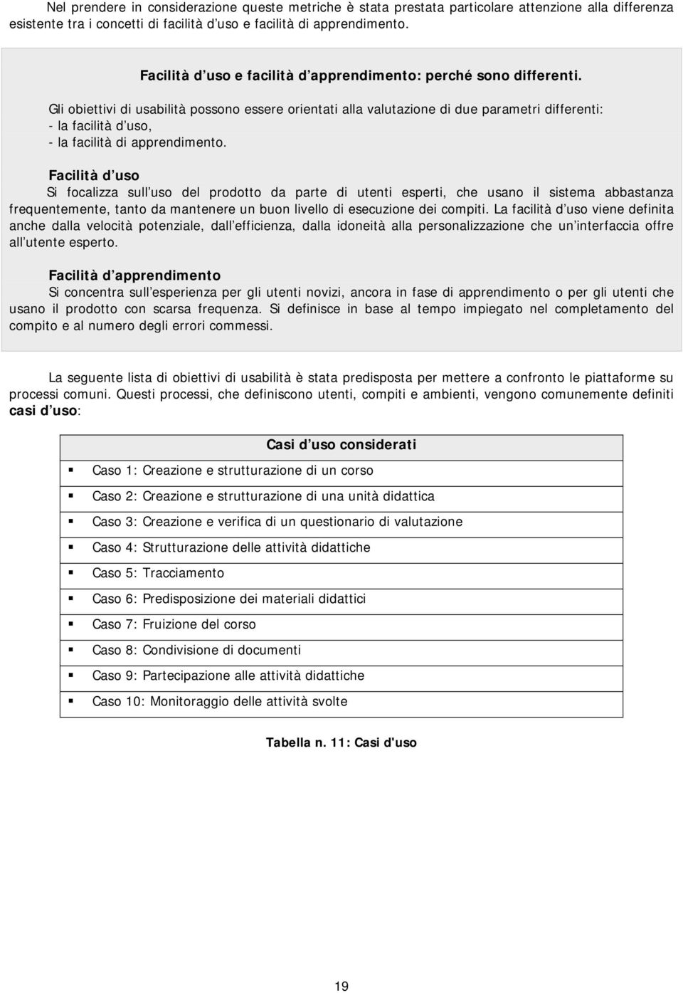 Gli obiettivi di usabilità possono essere orientati alla valutazione di due parametri differenti: - la facilità d uso, - la facilità di apprendimento.