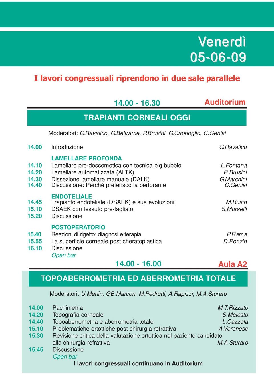 30 Dissezione lamellare manuale (DALK) G.Marchini 14.40 Discussione: Perchè preferisco la perforante C.Genisi ENDOTELIALE 14.45 Trapianto endoteliale (DSAEK) e sue evoluzioni M.Busin 15.