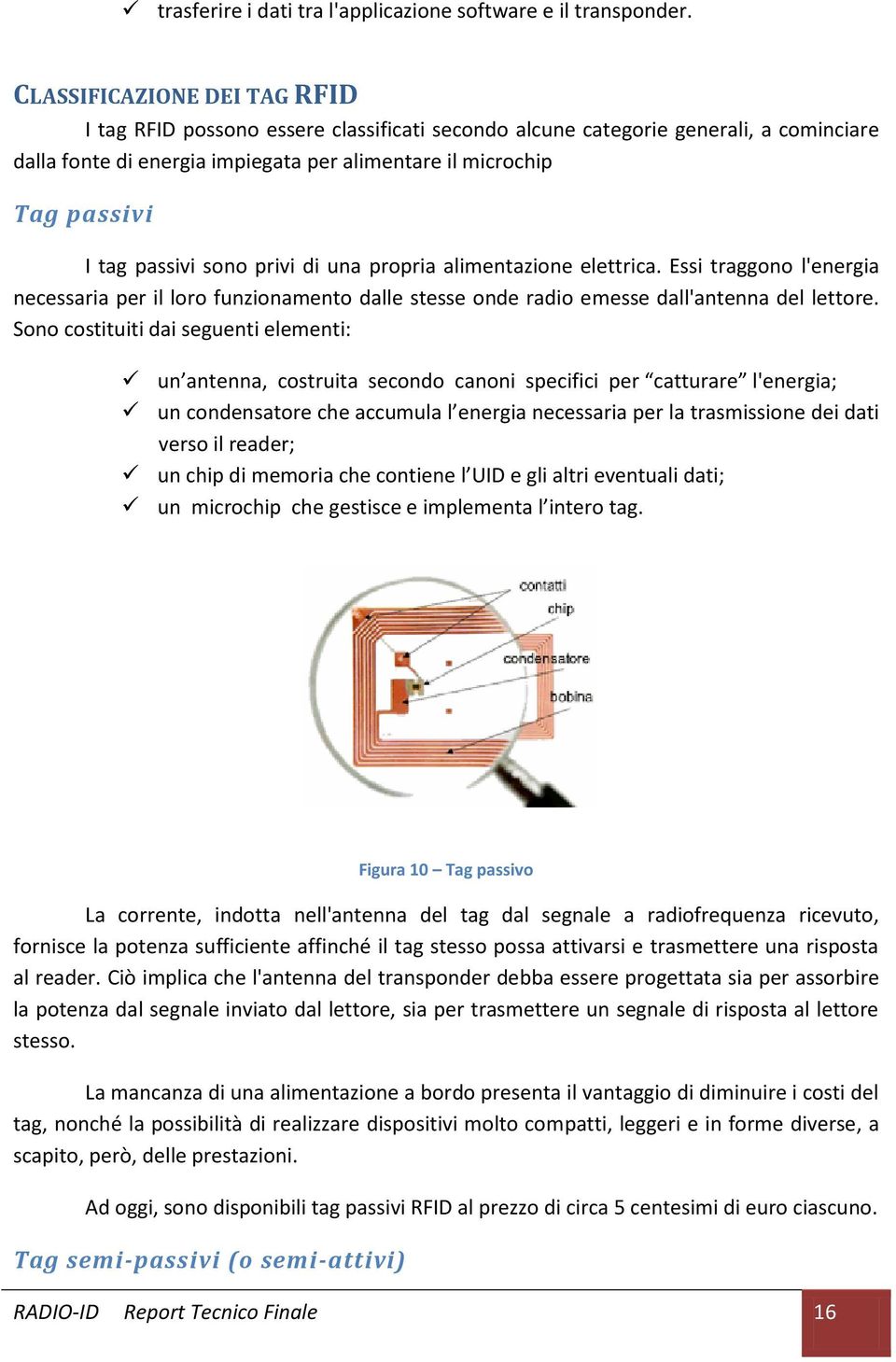 passivi sono privi di una propria alimentazione elettrica. Essi traggono l'energia necessaria per il loro funzionamento dalle stesse onde radio emesse dall'antenna del lettore.