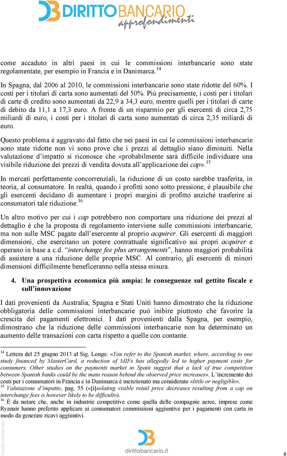 Più precisamente, i costi per i titolari di carte di credito sono aumentati da 22,9 a 34,3 euro, mentre quelli per i titolari di carte di debito da 11,1 a 17,3 euro.