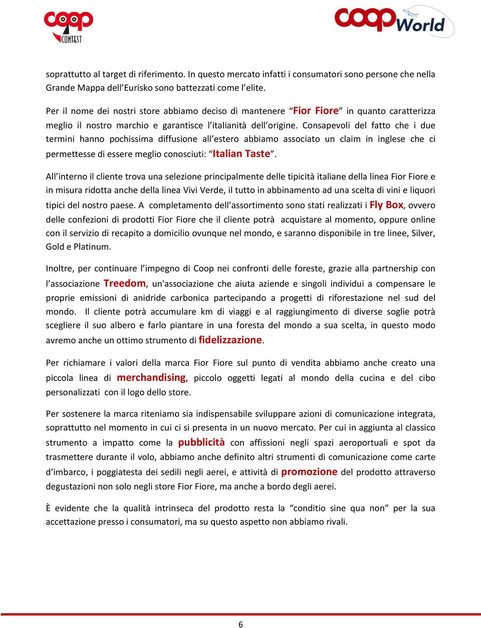 Consapevoli del fatto che i due termini hanno pochissima diffusione all estero abbiamo associato un claim in inglese che ci permettesse di essere meglio conosciuti: Italian Taste.