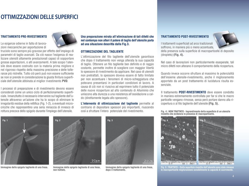 A tale scopo l utensile deve essere costruito con la materia prima migliore e nel rigoroso rispetto della massima precisione e delle tolleranze più ristrette.