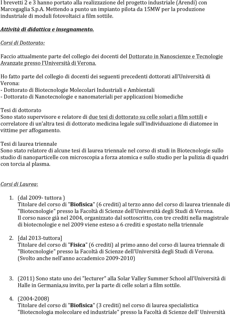 Ho fatto parte del collegio di docenti dei seguenti precedenti dottorati all Università di Verona: - Dottorato di Biotecnologie Molecolari Industriali e Ambientali - Dottorato di Nanotecnologie e