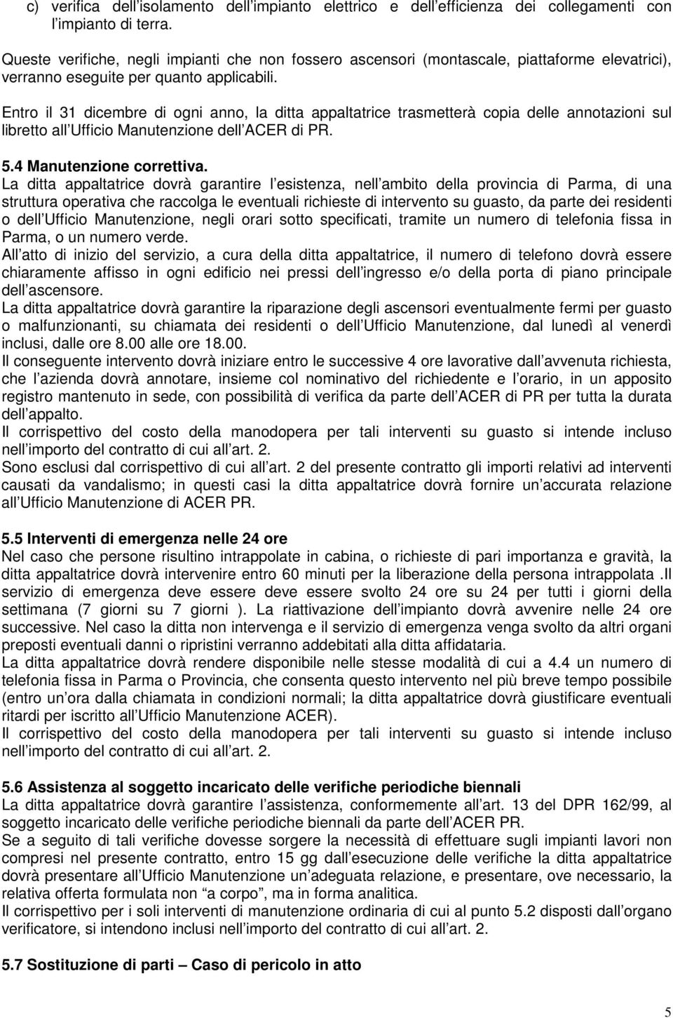 Entro il 31 dicembre di ogni anno, la ditta appaltatrice trasmetterà copia delle annotazioni sul libretto all Ufficio Manutenzione dell ACER di PR. 5.4 Manutenzione correttiva.