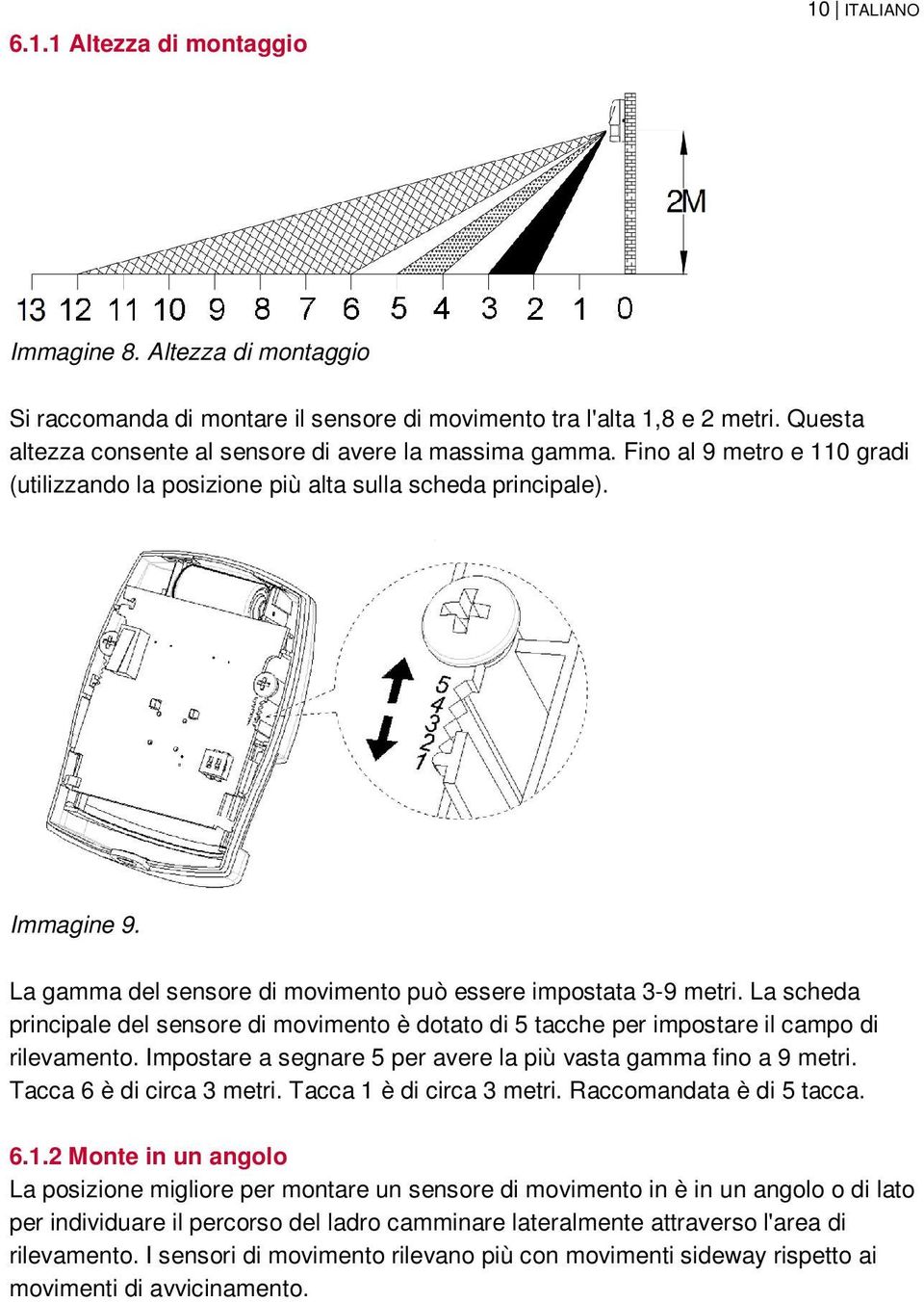 La gamma del sensore di movimento può essere impostata 3-9 metri. La scheda principale del sensore di movimento è dotato di 5 tacche per impostare il campo di rilevamento.