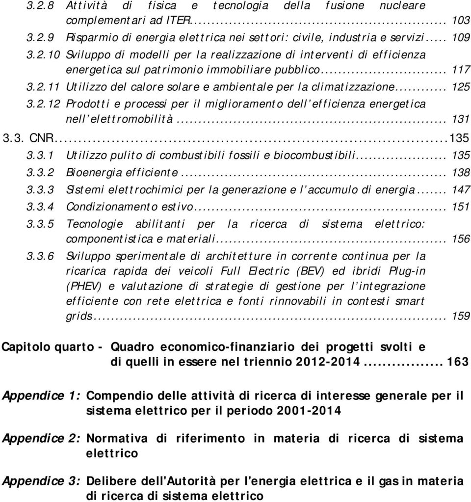 ..135 3.3.1 Utilizzo pulito di combustibili fossili e biocombustibili... 135 3.3.2 Bioenergia efficiente... 138 3.3.3 Sistemi elettrochimici per la generazione e l accumulo di energia... 147 3.3.4 Condizionamento estivo.