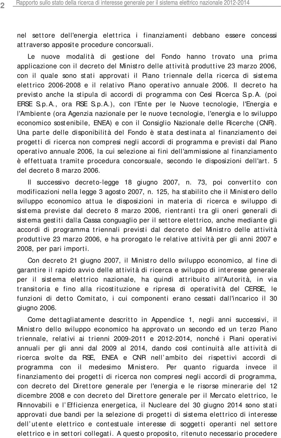 Le nuove modalità di gestione del Fondo hanno trovato una prima applicazione con il decreto del Ministro delle attività produttive 23 marzo 2006, con il quale sono stati approvati il Piano triennale