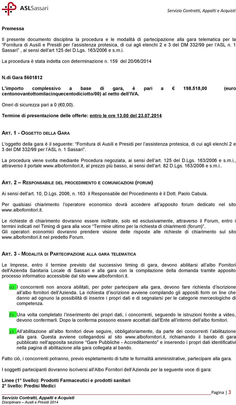 di Gara 5601812 L importo complessivo a base di gara, è pari a 198.518,00 (euro centonovantottomilacinquecentodiciotto/00) al netto dell IVA. Oneri di sicurezza pari a 0 ( 0,00).