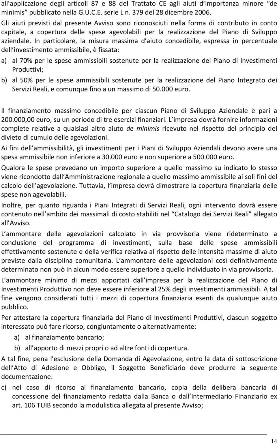 In particolare, la misura massima d aiuto concedibile, espressa in percentuale dell investimento ammissibile, è fissata: a) al 70% per le spese ammissibili sostenute per la realizzazione del Piano di