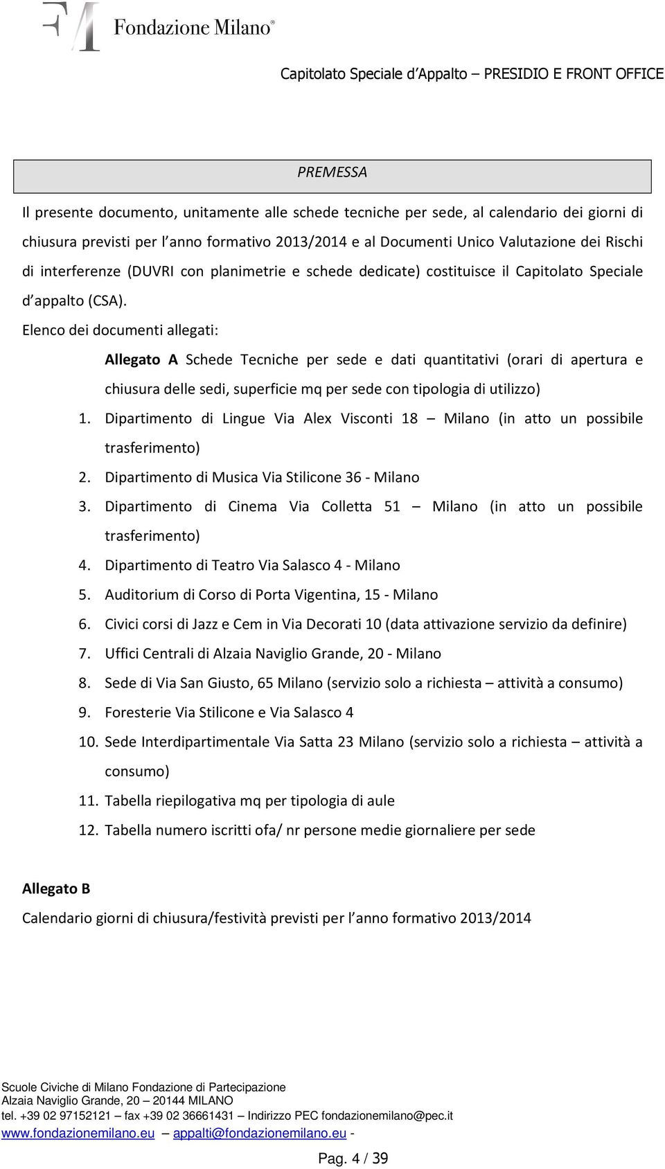 Elenco dei documenti allegati: Allegato A Schede Tecniche per sede e dati quantitativi (orari di apertura e chiusura delle sedi, superficie mq per sede con tipologia di utilizzo) 1.