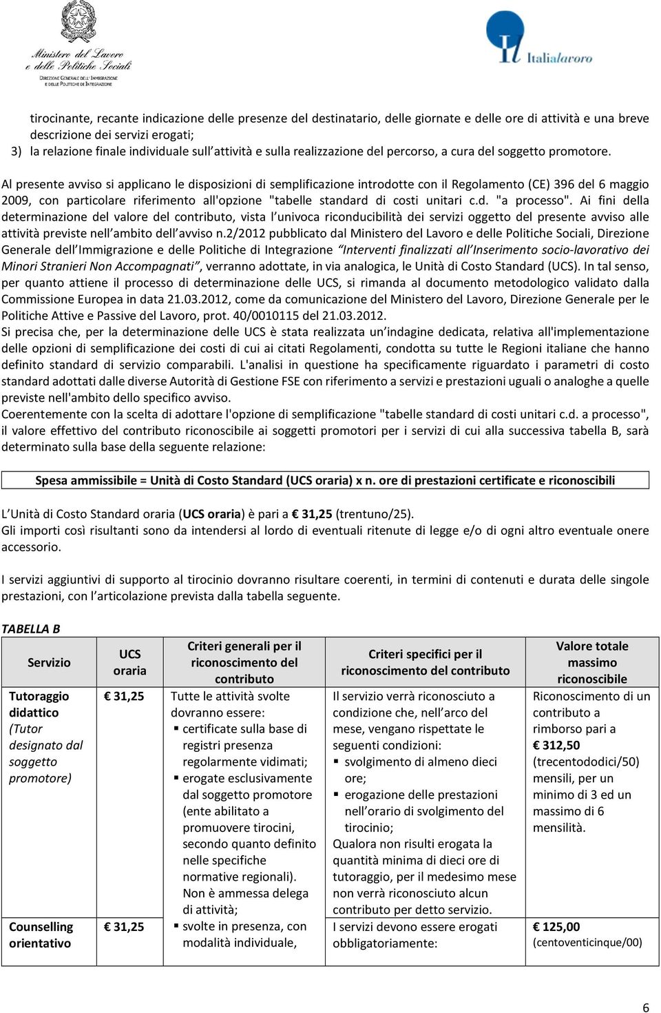 Al presente avviso si applicano le disposizioni di semplificazione introdotte con il Regolamento (CE) 396 del 6 maggio 2009, con particolare riferimento all'opzione "tabelle standard di costi unitari