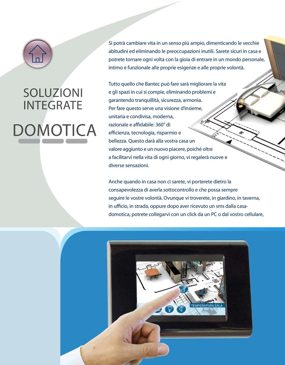 SOLUZIONI INtegrate Domotica Tutto quello che Bantec può fare sarà migliorare la vita e gli spazi in cui si compie, eliminando problemi e garantendo tranquillità, sicurezza, armonia.