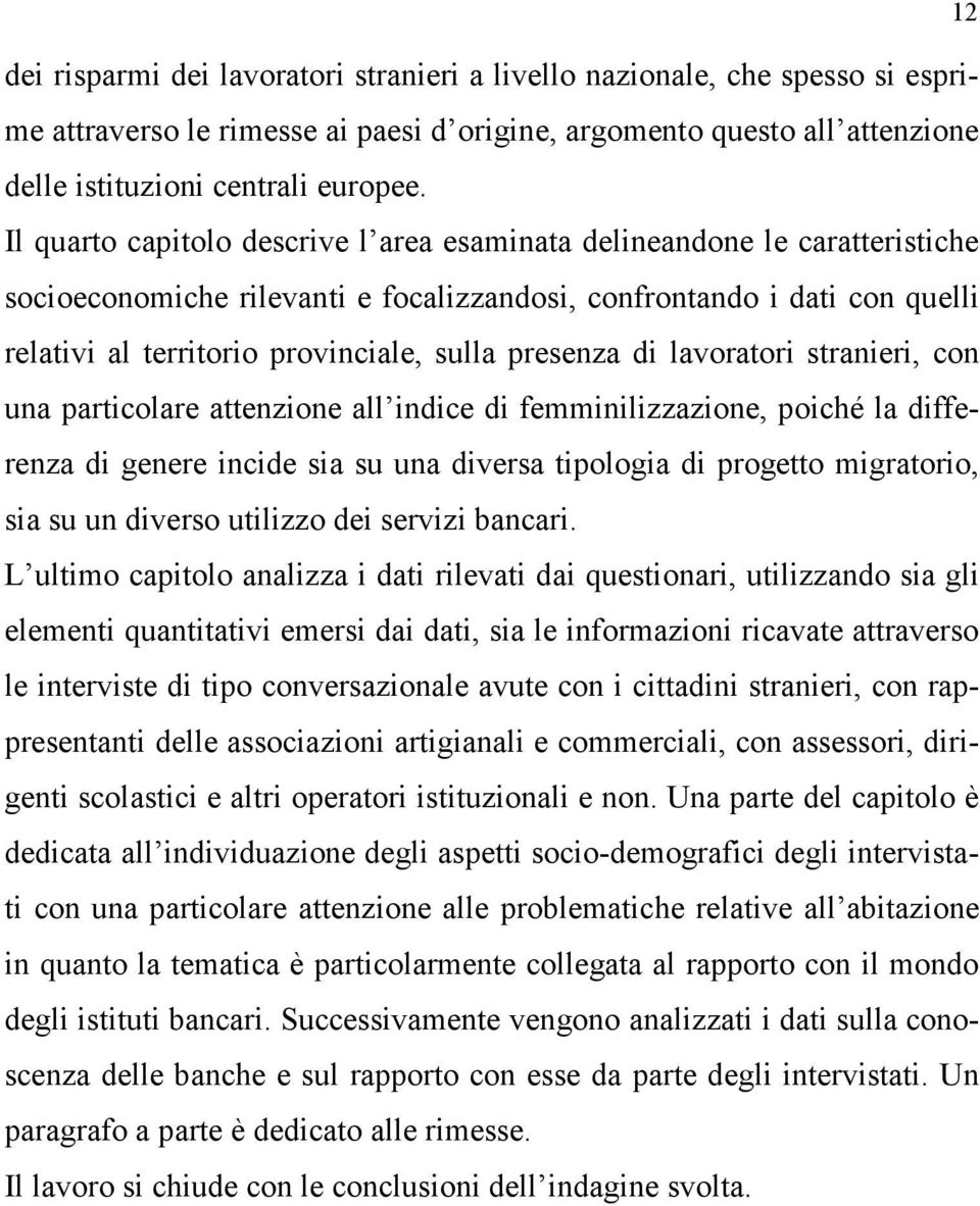 presenza di lavoratori stranieri, con una particolare attenzione all indice di femminilizzazione, poiché la differenza di genere incide sia su una diversa tipologia di progetto migratorio, sia su un