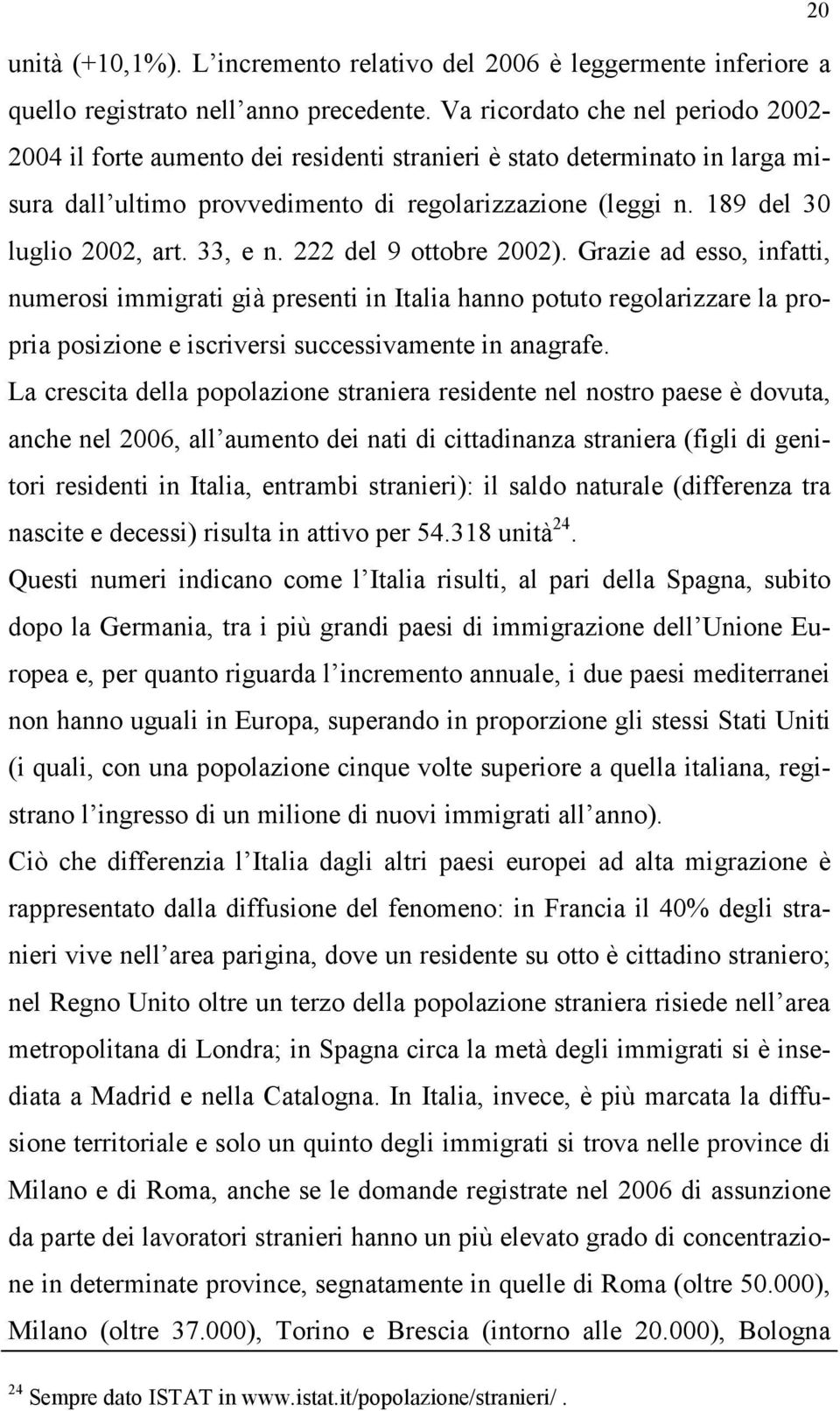 33, e n. 222 del 9 ottobre 2002). Grazie ad esso, infatti, numerosi immigrati già presenti in Italia hanno potuto regolarizzare la propria posizione e iscriversi successivamente in anagrafe.