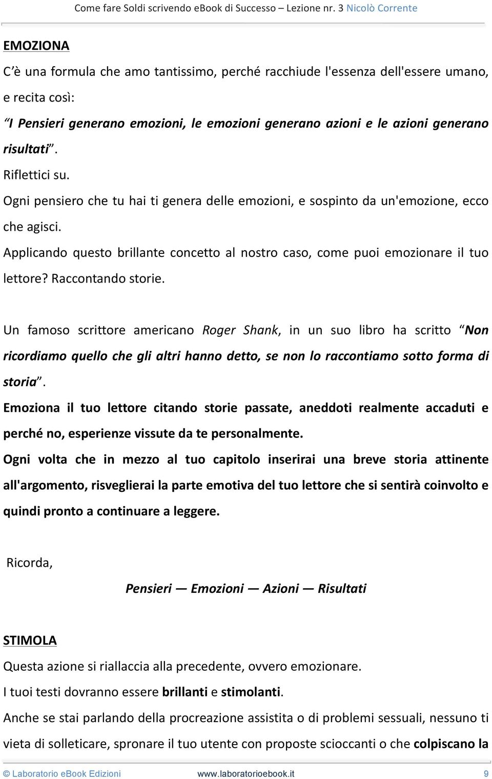 Raccontando storie. Un famoso scrittore americano Roger Shank, in un suo libro ha scritto Non ricordiamo quello che gli altri hanno detto, se non lo raccontiamo sotto forma di storia.