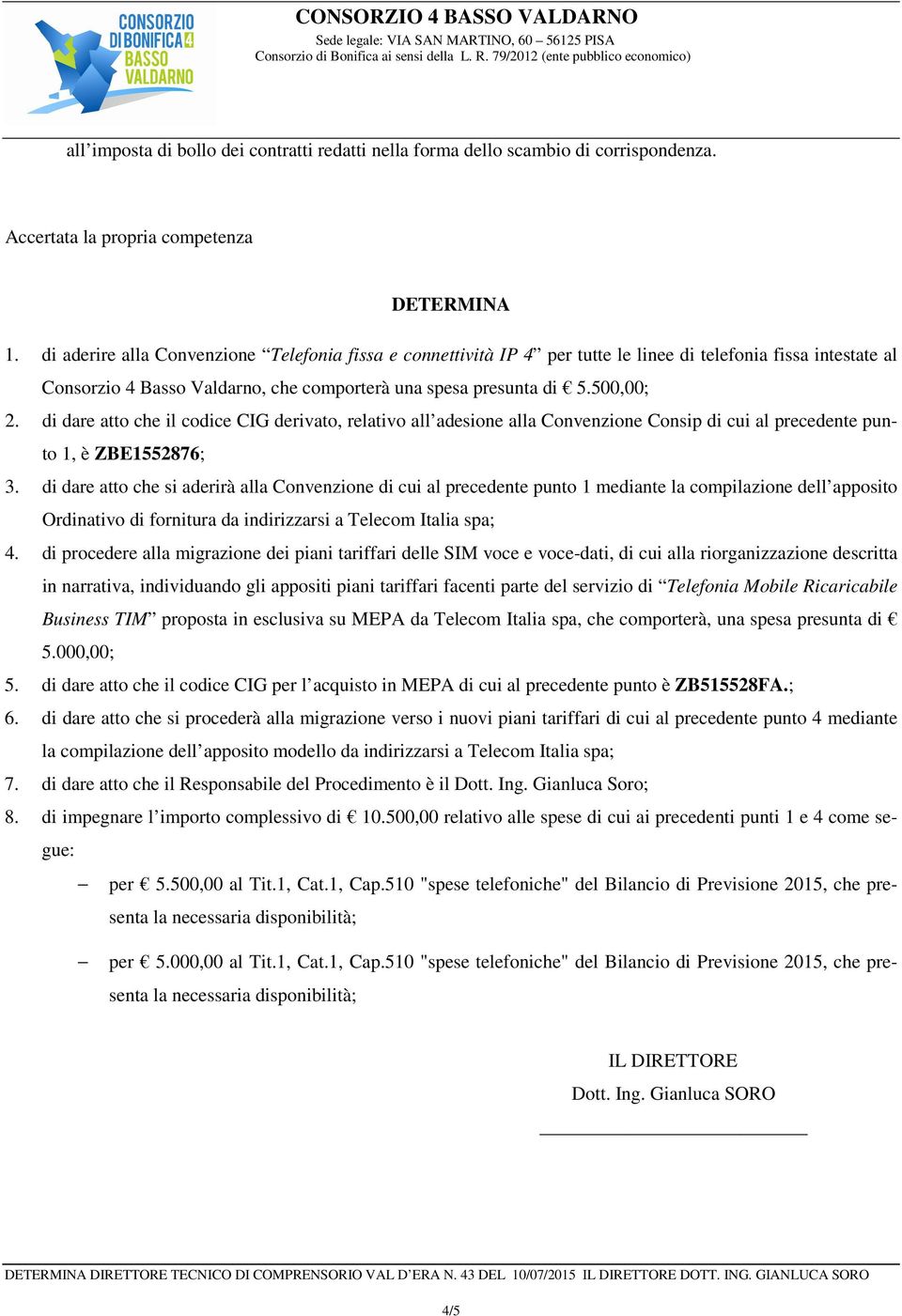 di dare atto che il codice CIG derivato, relativo all adesione alla Convenzione Consip di cui al precedente punto 1, è ZBE1552876; 3.