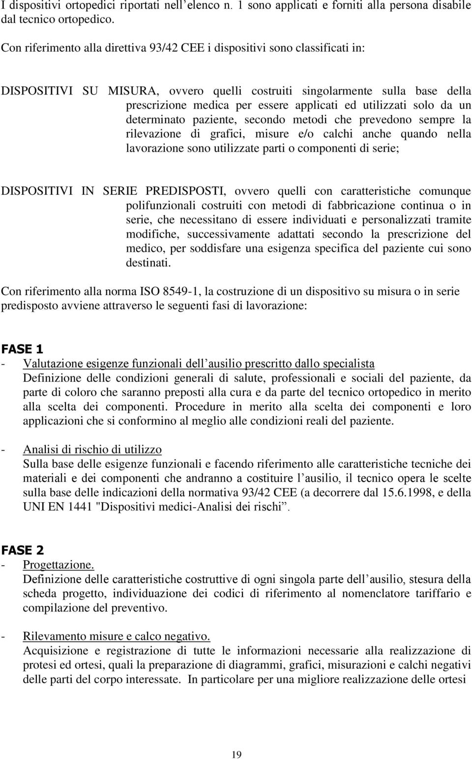 utilizzati solo da un determinato paziente, secondo metodi che prevedono sempre la rilevazione di grafici, misure e/o calchi anche quando nella lavorazione sono utilizzate parti o componenti di