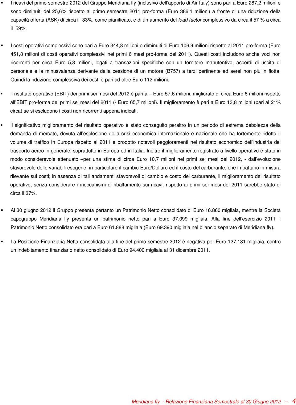 I costi operativi complessivi sono pari a Euro 344,8 milioni e diminuiti di Euro 106,9 milioni rispetto al 2011 pro-forma (Euro 451,8 milioni di costi operativi complessivi nei primi 6 mesi pro-forma