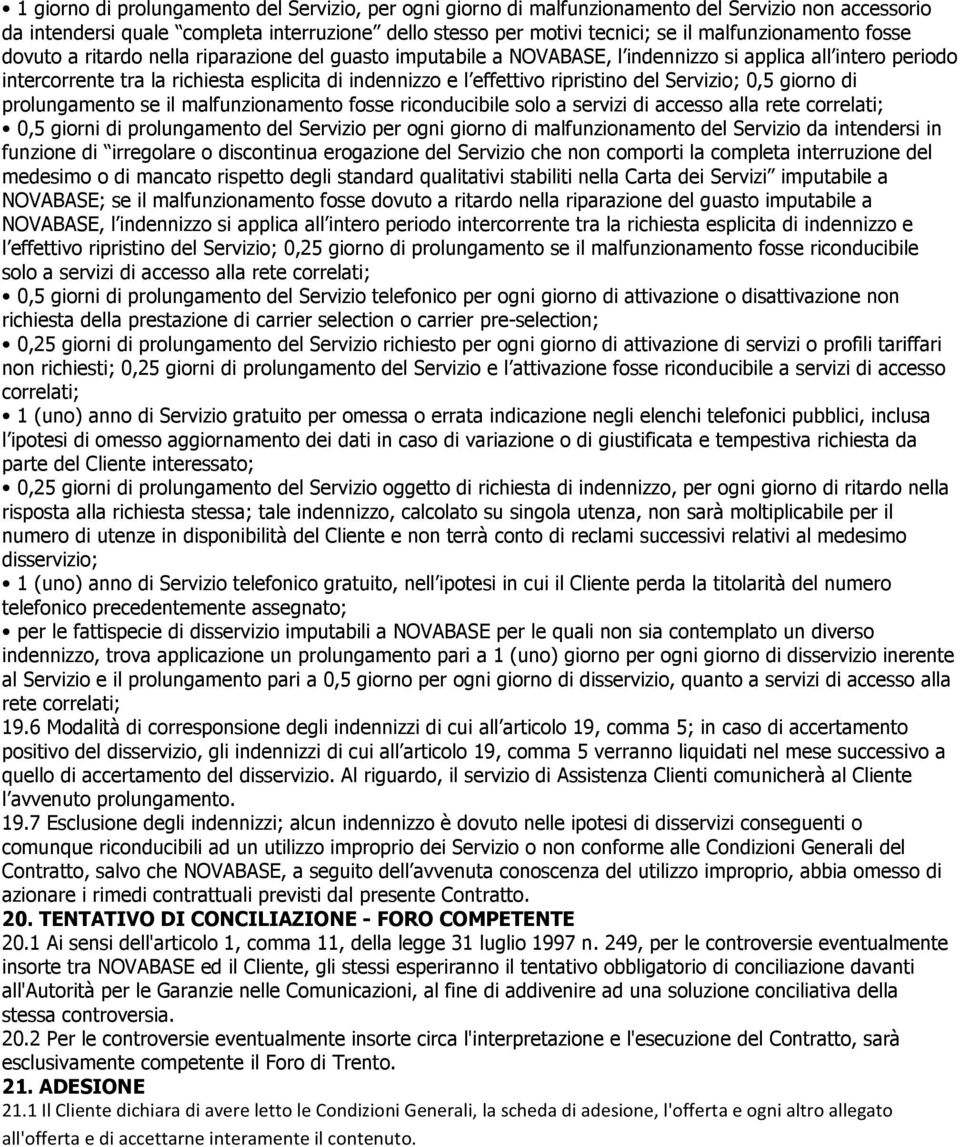 effettivo ripristino del Servizio; 0,5 giorno di prolungamento se il malfunzionamento fosse riconducibile solo a servizi di accesso alla rete correlati; 0,5 giorni di prolungamento del Servizio per