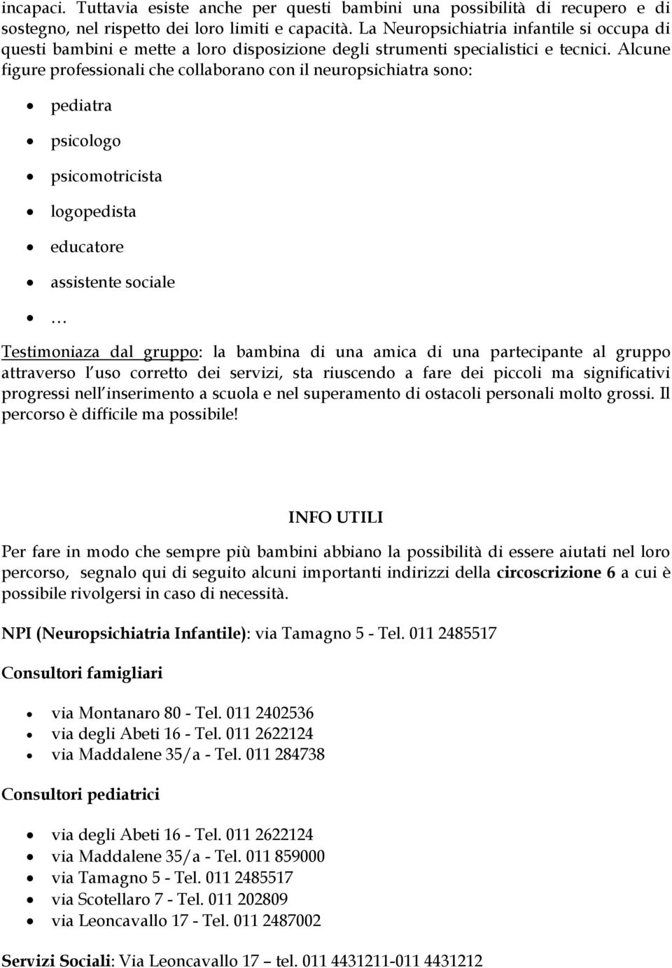 Alcune figure professionali che collaborano con il neuropsichiatra sono: pediatra psicologo psicomotricista logopedista educatore assistente sociale Testimoniaza dal gruppo: la bambina di una amica