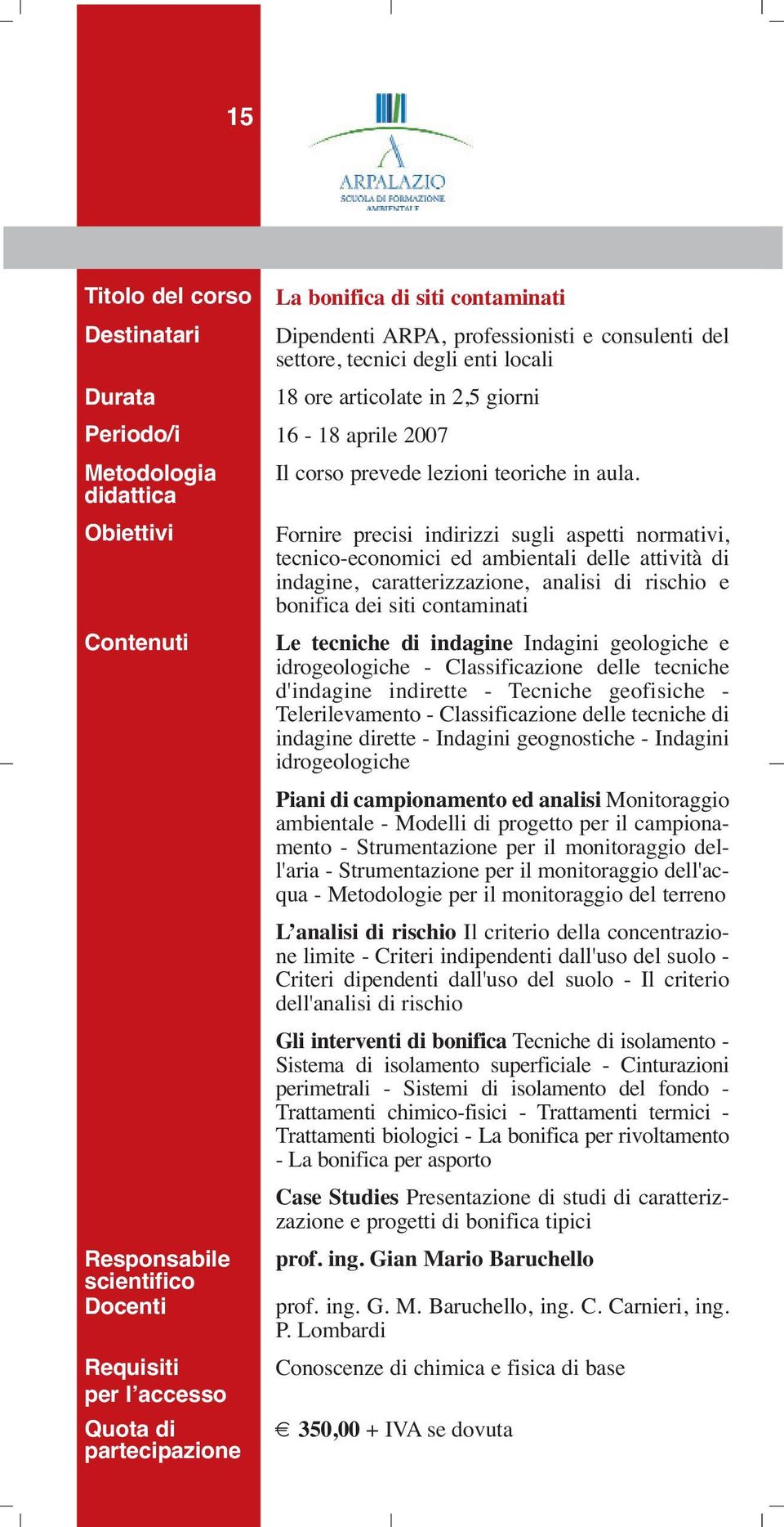 Fornire precisi indirizzi sugli aspetti normativi, tecnico-economici ed ambientali delle attività di indagine, caratterizzazione, analisi di rischio e bonifica dei siti contaminati Le tecniche di