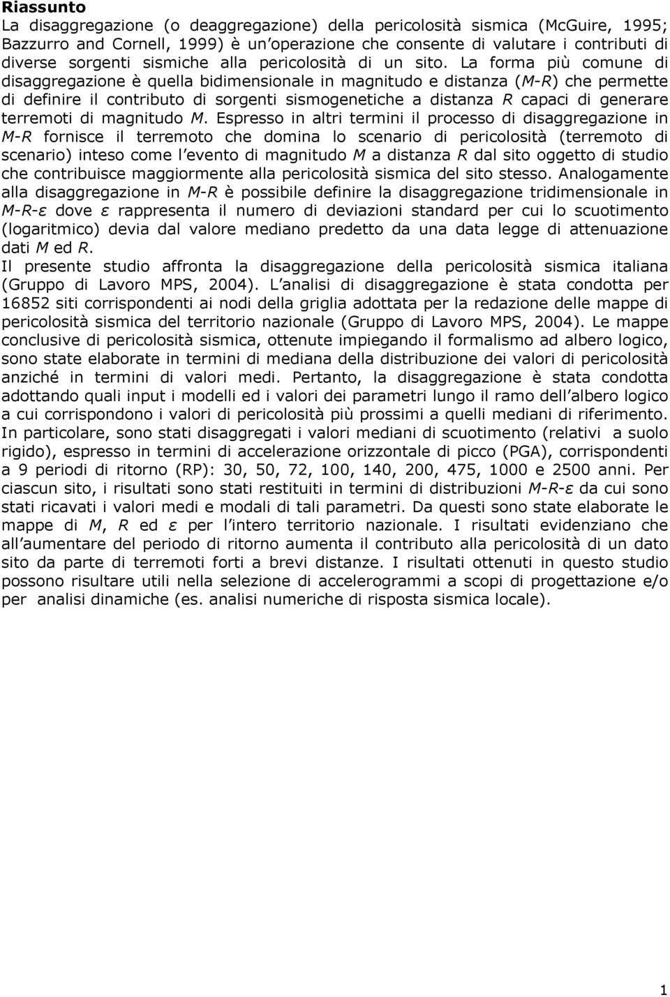 La forma più comune di disaggregazione è quella bidimensionale in magnitudo e distanza (M-R) che permette di definire il contributo di sorgenti sismogenetiche a distanza R capaci di generare