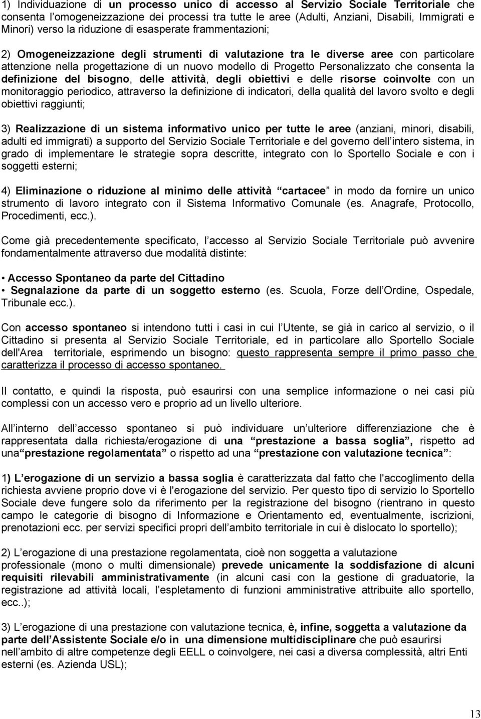 Personalizzato che consenta la definizione del bisogno, delle attività, degli obiettivi e delle risorse coinvolte con un monitoraggio periodico, attraverso la definizione di indicatori, della qualità