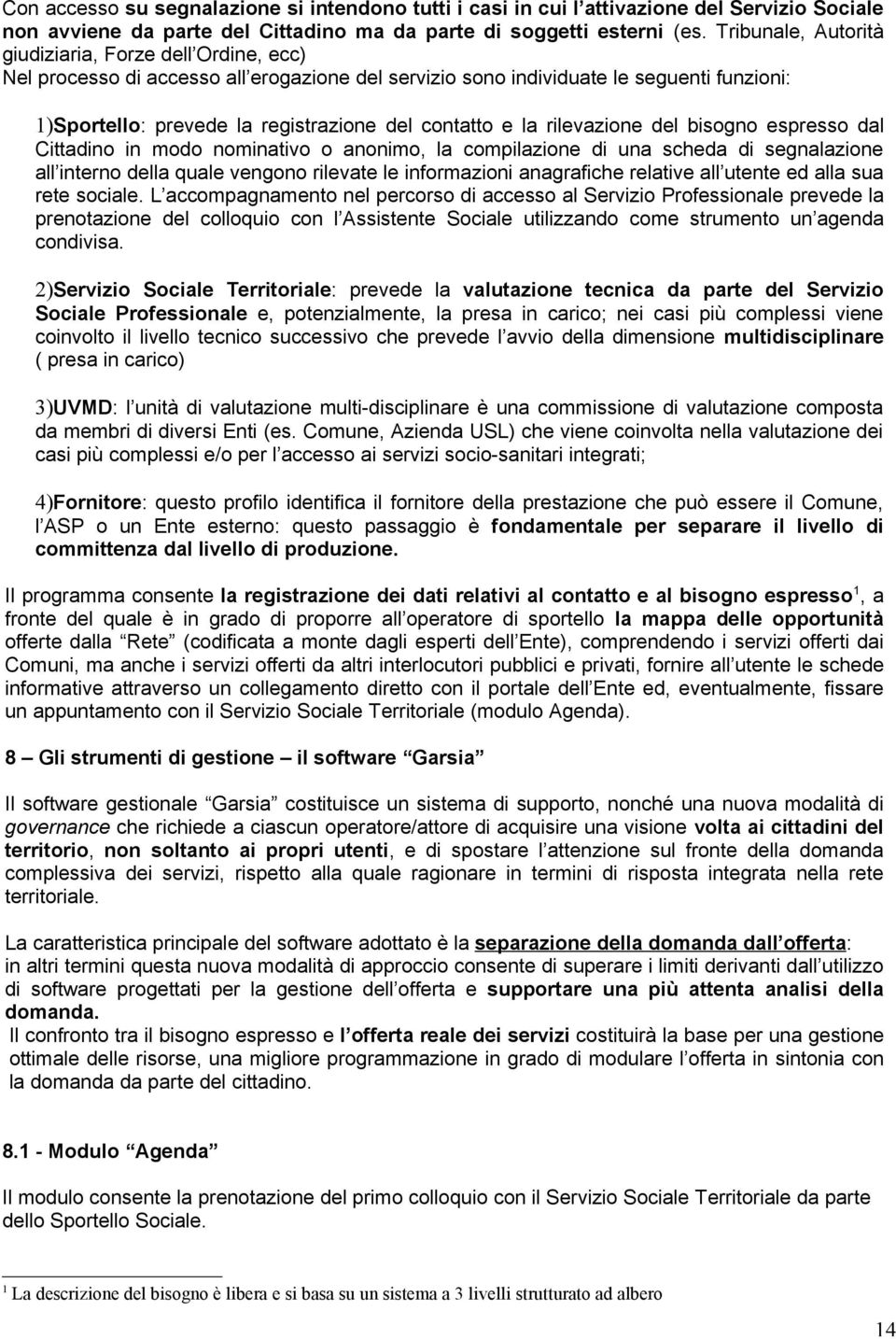 e la rilevazione del bisogno espresso dal Cittadino in modo nominativo o anonimo, la compilazione di una scheda di segnalazione all interno della quale vengono rilevate le informazioni anagrafiche