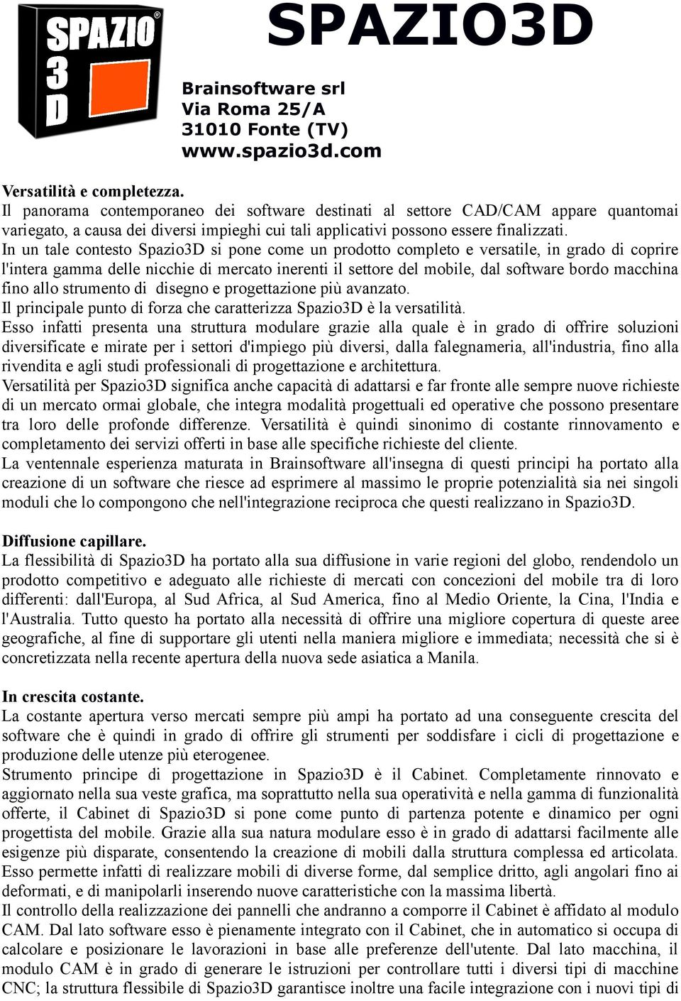 In un tale contesto Spazio3D si pone come un prodotto completo e versatile, in grado di coprire l'intera gamma delle nicchie di mercato inerenti il settore del mobile, dal software bordo macchina