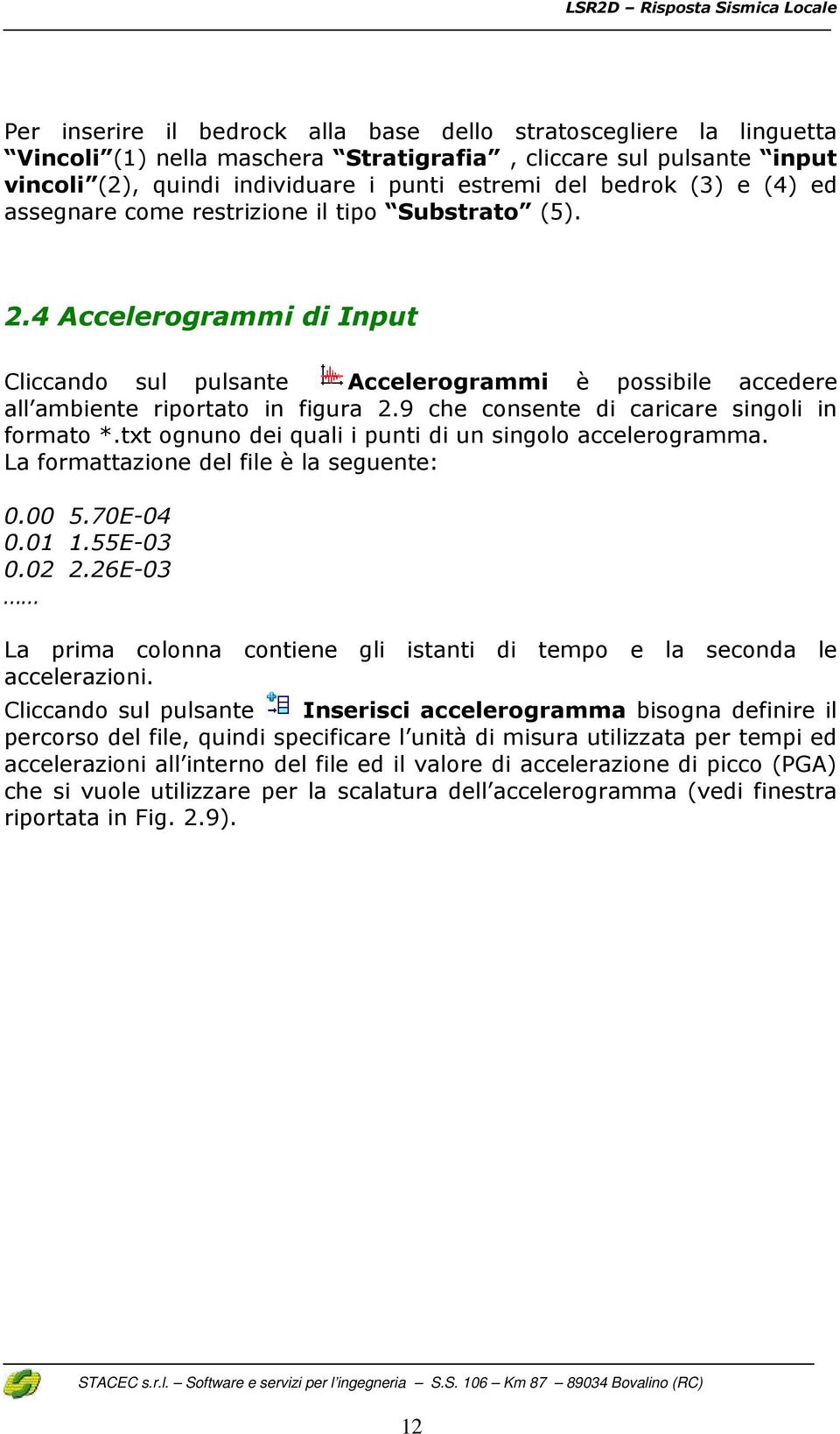 9 che consente di caricare singoli in formato *.txt ognuno dei quali i punti di un singolo accelerogramma. La formattazione del file è la seguente: 0.00 5.70E-04 0.01 1.55E-03 0.02 2.