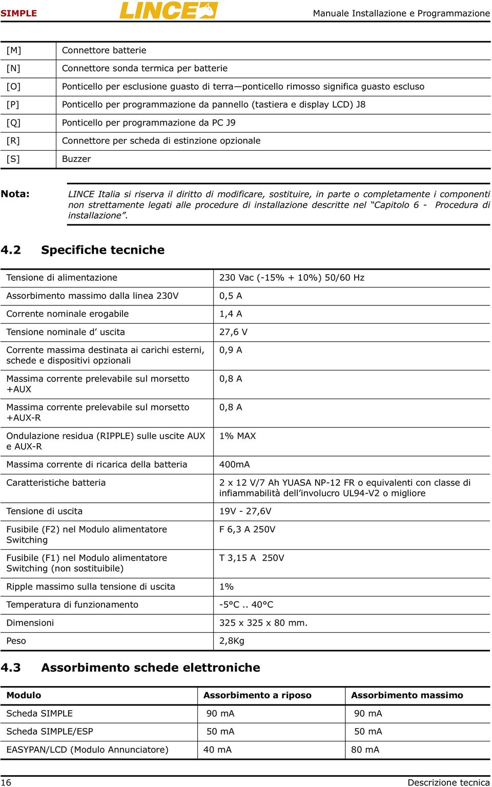 riserva il diritto di modificare, sostituire, in parte o completamente i componenti non strettamente legati alle procedure di installazione descritte nel Capitolo 6 - Procedura di installazione. 4.