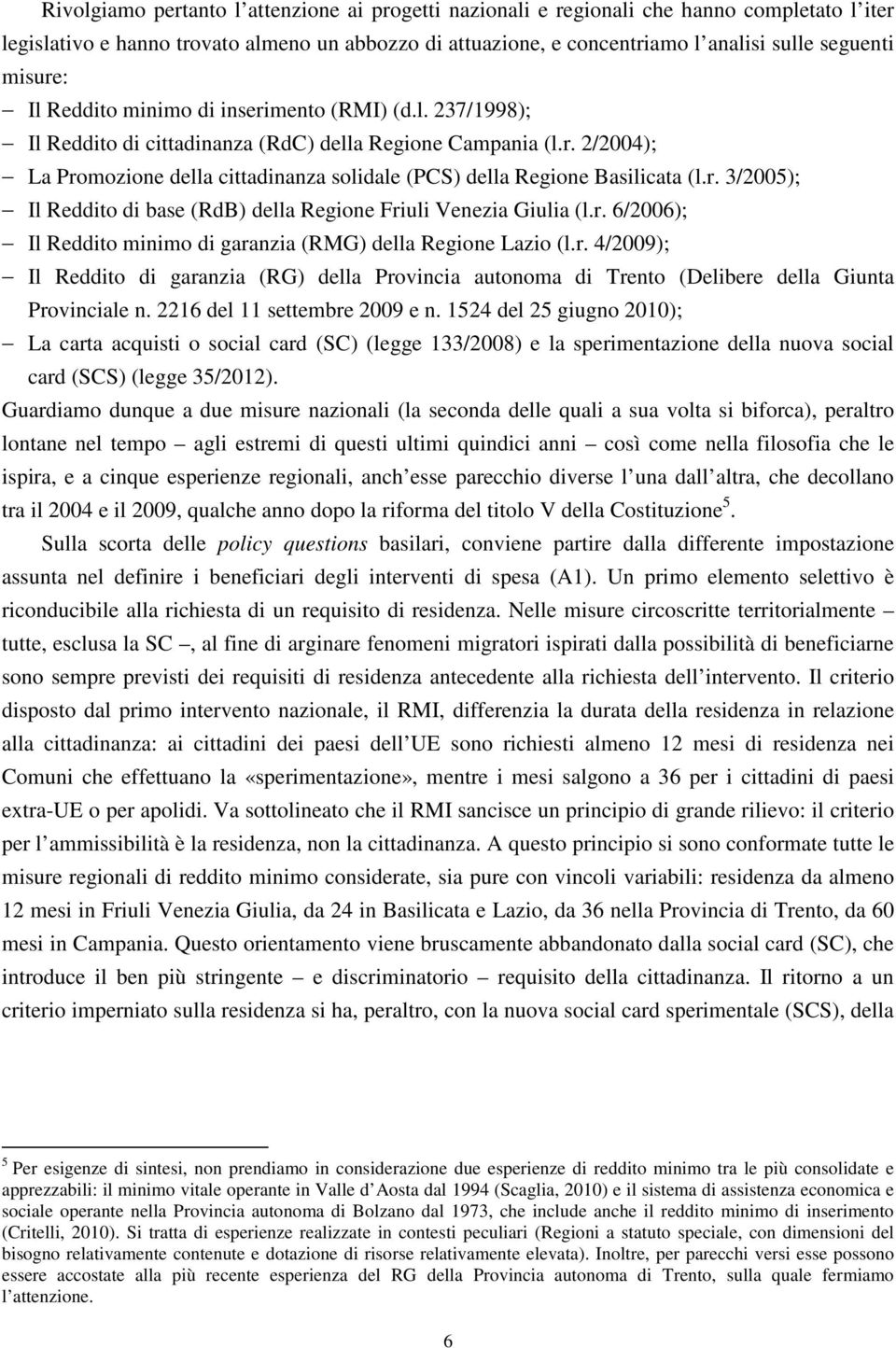 r. 3/2005); Il Reddito di base (RdB) della Regione Friuli Venezia Giulia (l.r. 6/2006); Il Reddito minimo di garanzia (RMG) della Regione Lazio (l.r. 4/2009); Il Reddito di garanzia (RG) della Provincia autonoma di Trento (Delibere della Giunta Provinciale n.