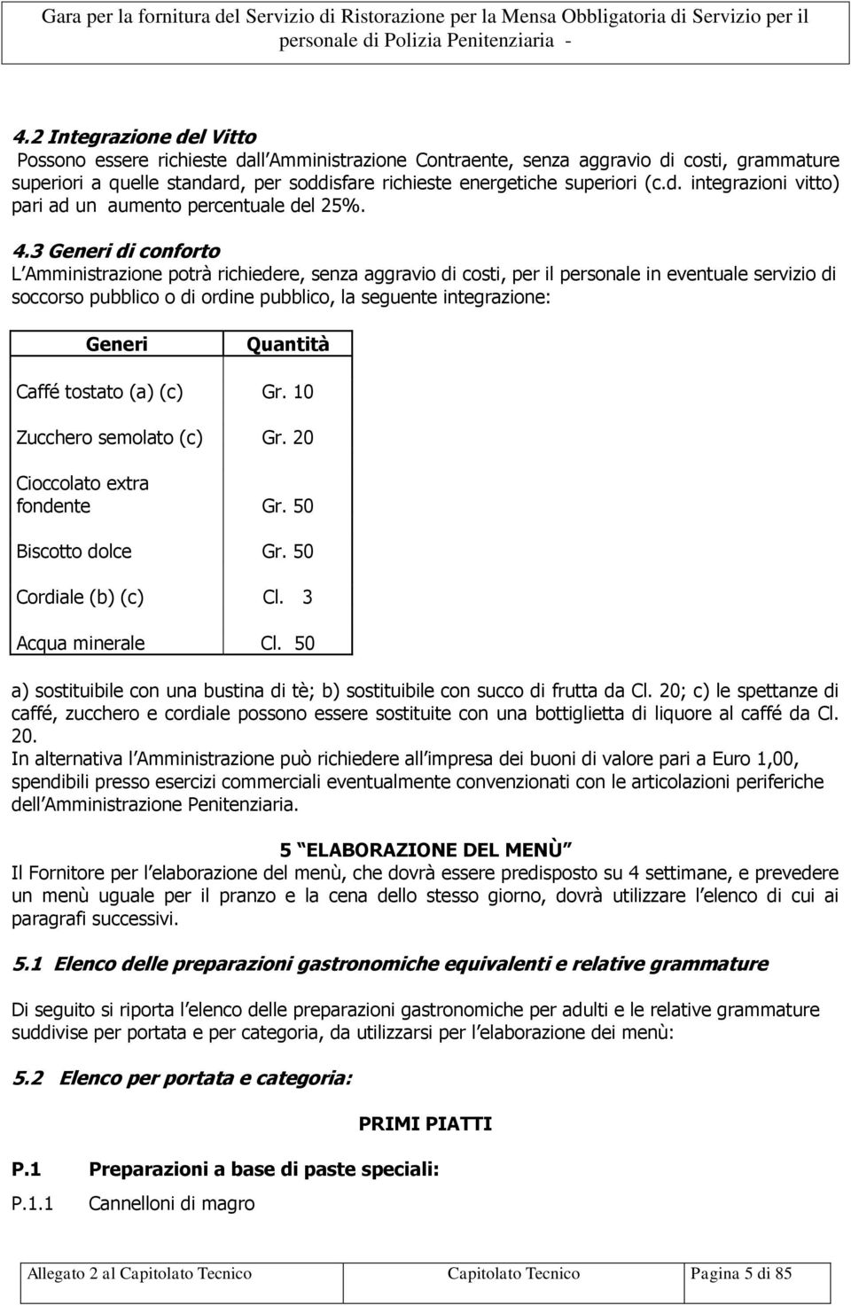 3 Generi di conforto L Amministrazione potrà richiedere, senza aggravio di costi, per il personale in eventuale servizio di soccorso pubblico o di ordine pubblico, la seguente integrazione: Generi