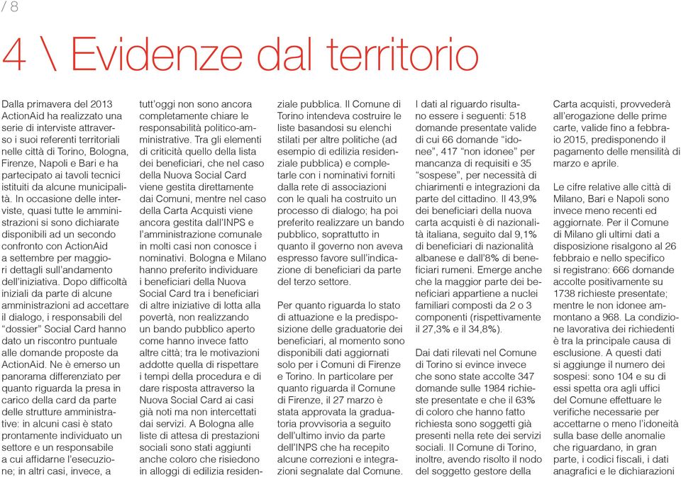 In occasione delle interviste, quasi tutte le amministrazioni si sono dichiarate disponibili ad un secondo confronto con ActionAid a settembre per maggiori dettagli sull andamento dell iniziativa.