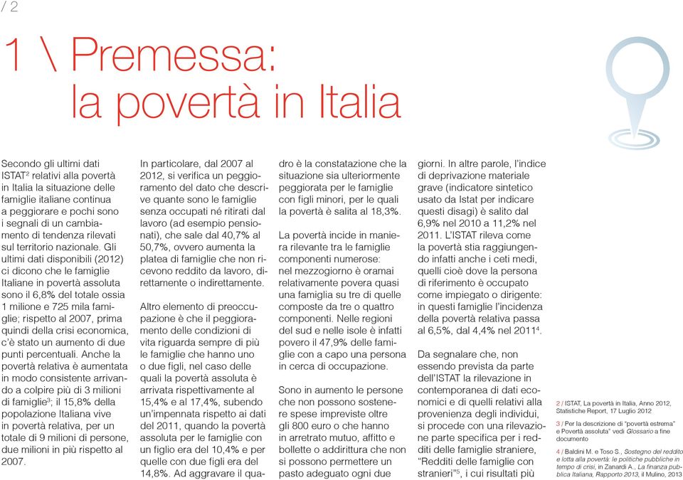 Gli ultimi dati disponibili (2012) ci dicono che le famiglie Italiane in povertà assoluta sono il 6,8% del totale ossia 1 milione e 725 mila famiglie; rispetto al 2007, prima quindi della crisi