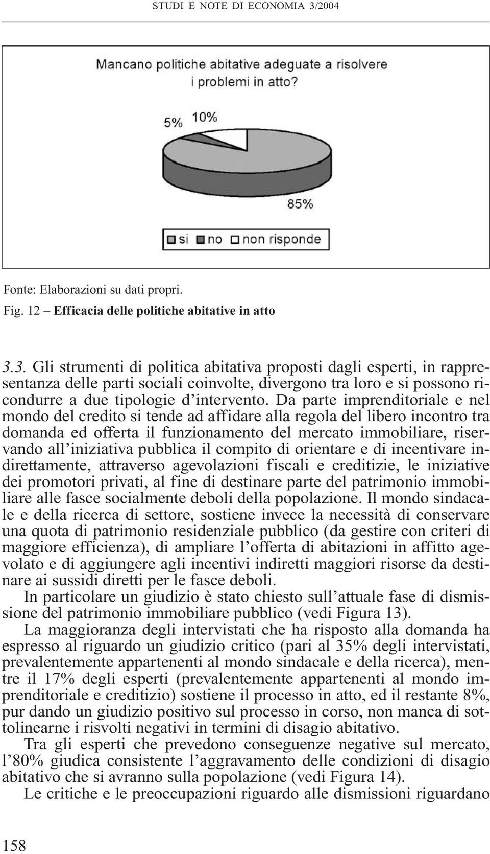 3. Gli strumenti di politica abitativa proposti dagli esperti, in rappresentanza delle parti sociali coinvolte, divergono tra loro e si possono ricondurre a due tipologie d intervento.