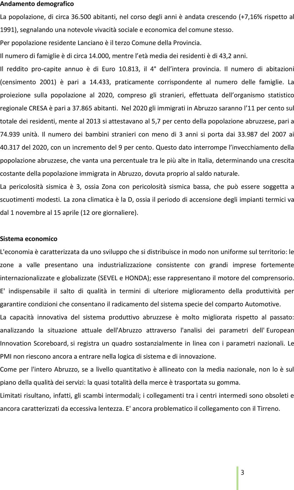 Per popolazione residente Lanciano è il terzo Comune della Provincia. Il numero di famiglie è di circa 14.000, mentre l età media dei residenti è di 43,2 anni.