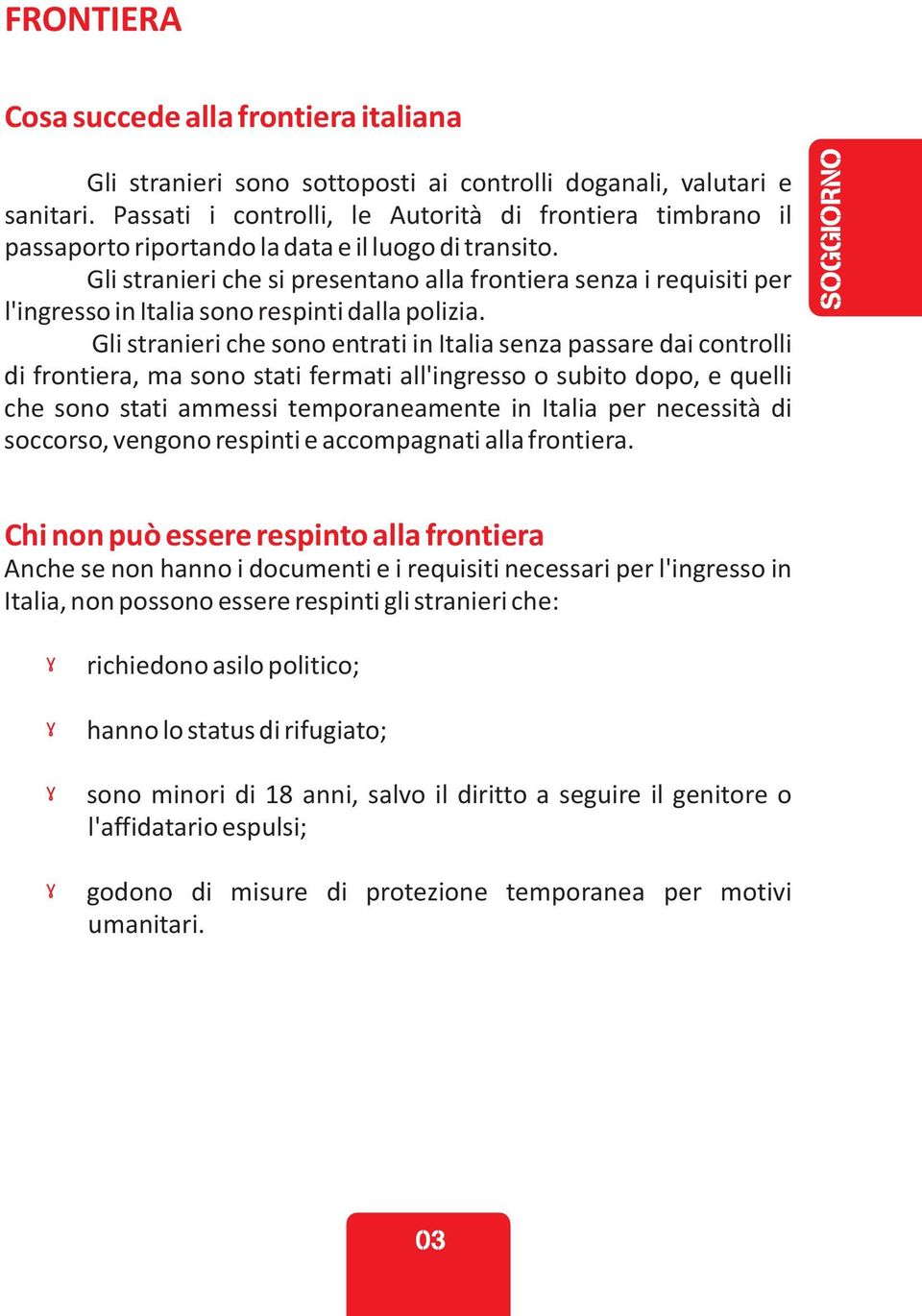 Gli stranieri che si presentano alla frontiera senza i requisiti per l'ingresso in Italia sono respinti dalla polizia.