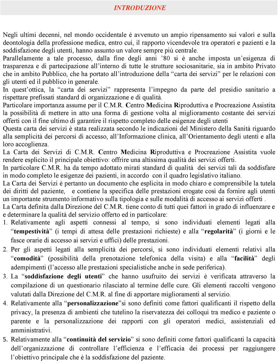 Parallelamente a tale processo, dalla fine degli anni 80 si è anche imposta un esigenza di trasparenza e di partecipazione all interno di tutte le strutture sociosanitarie, sia in ambito Privato che