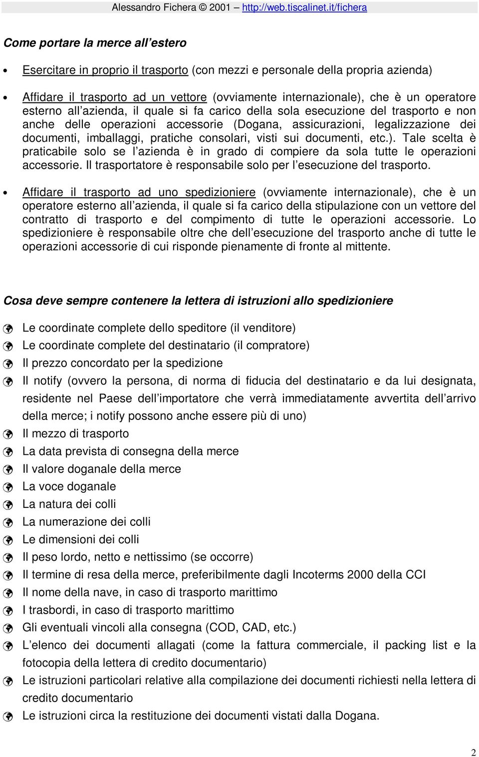 operatore esterno all azienda, il quale si fa carico della sola esecuzione del trasporto e non anche delle operazioni accessorie (Dogana, assicurazioni, legalizzazione dei documenti, imballaggi,