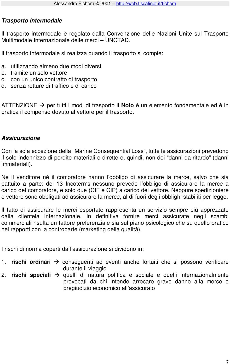 senza rotture di traffico e di carico ATTENZIONE per tutti i modi di trasporto il Nolo è un elemento fondamentale ed è in pratica il compenso dovuto al vettore per il trasporto.