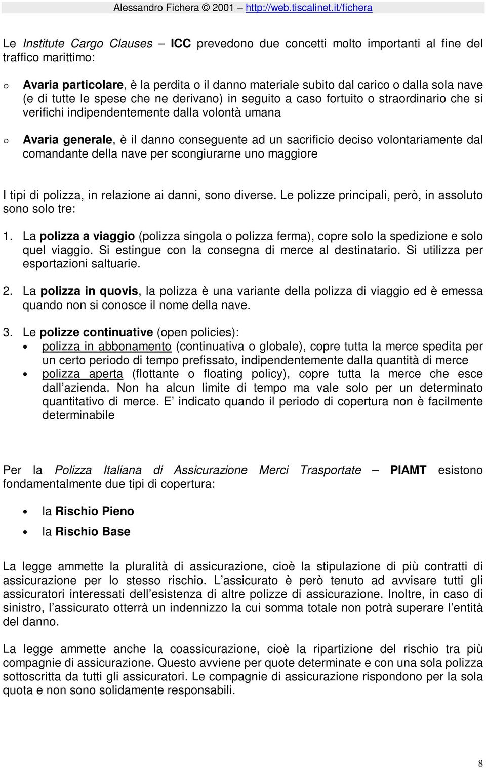 volontariamente dal comandante della nave per scongiurarne uno maggiore I tipi di polizza, in relazione ai danni, sono diverse. Le polizze principali, però, in assoluto sono solo tre: 1.