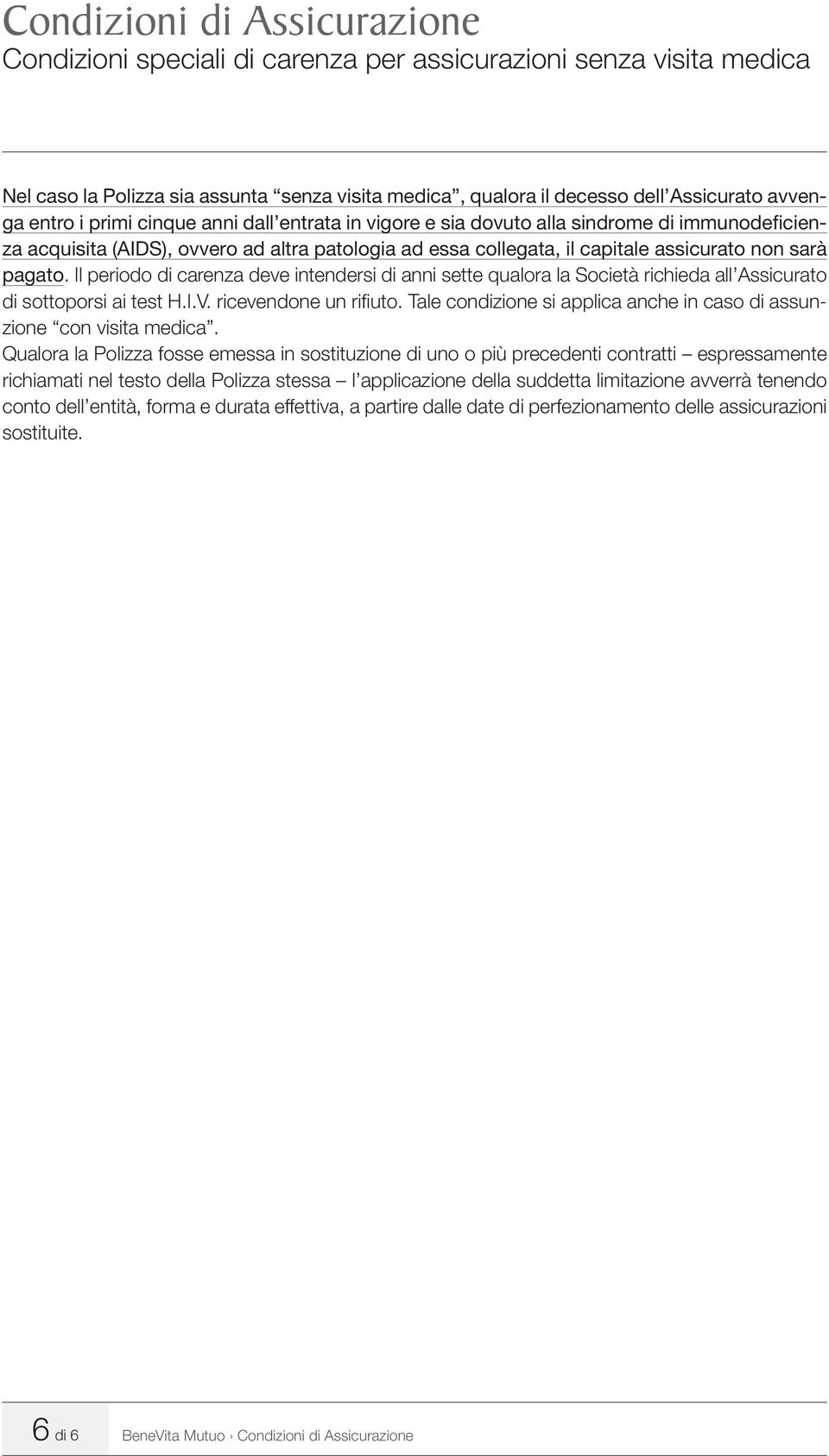 Il periodo di carenza deve intendersi di anni sette qualora la Società richieda all Assicurato di sottoporsi ai test H.I.V. ricevendone un rifi uto.